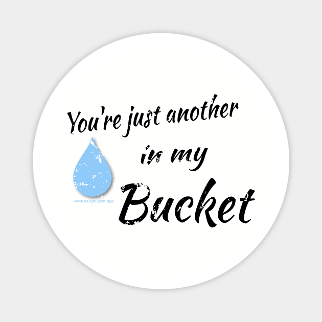 You're just another drop in my Bucket Magnet by DailyBucket